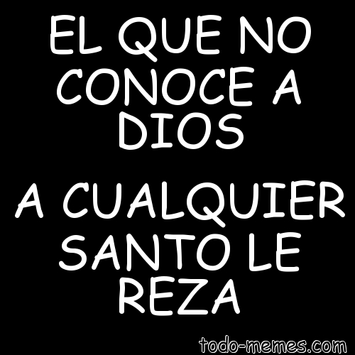 EL-QUE-NO-CONOCE-A-DIOS-A-CUALQUIER-SANTO-LE-REZA-223276.jpg